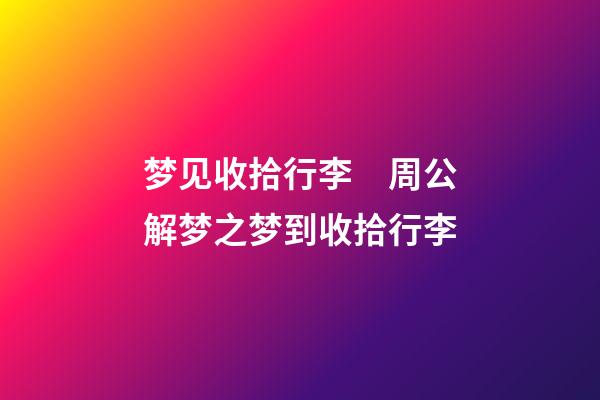 梦见收拾行李　周公解梦之梦到收拾行李